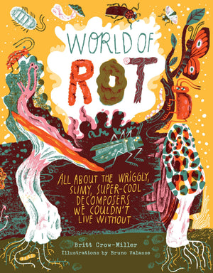 World of Rot: Learn All about the Wriggly, Slimy, SuperCool Decomposers We Couldnt Live Without
