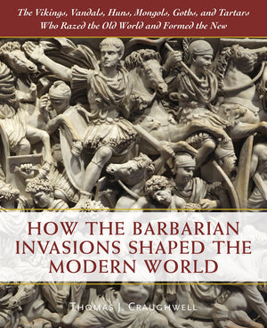 How The Barbarian Invasions Shaped The Modern World: The Vikings, Vandals, Huns, Mongols, Goths, And Tartars Who Razed The Old W,New