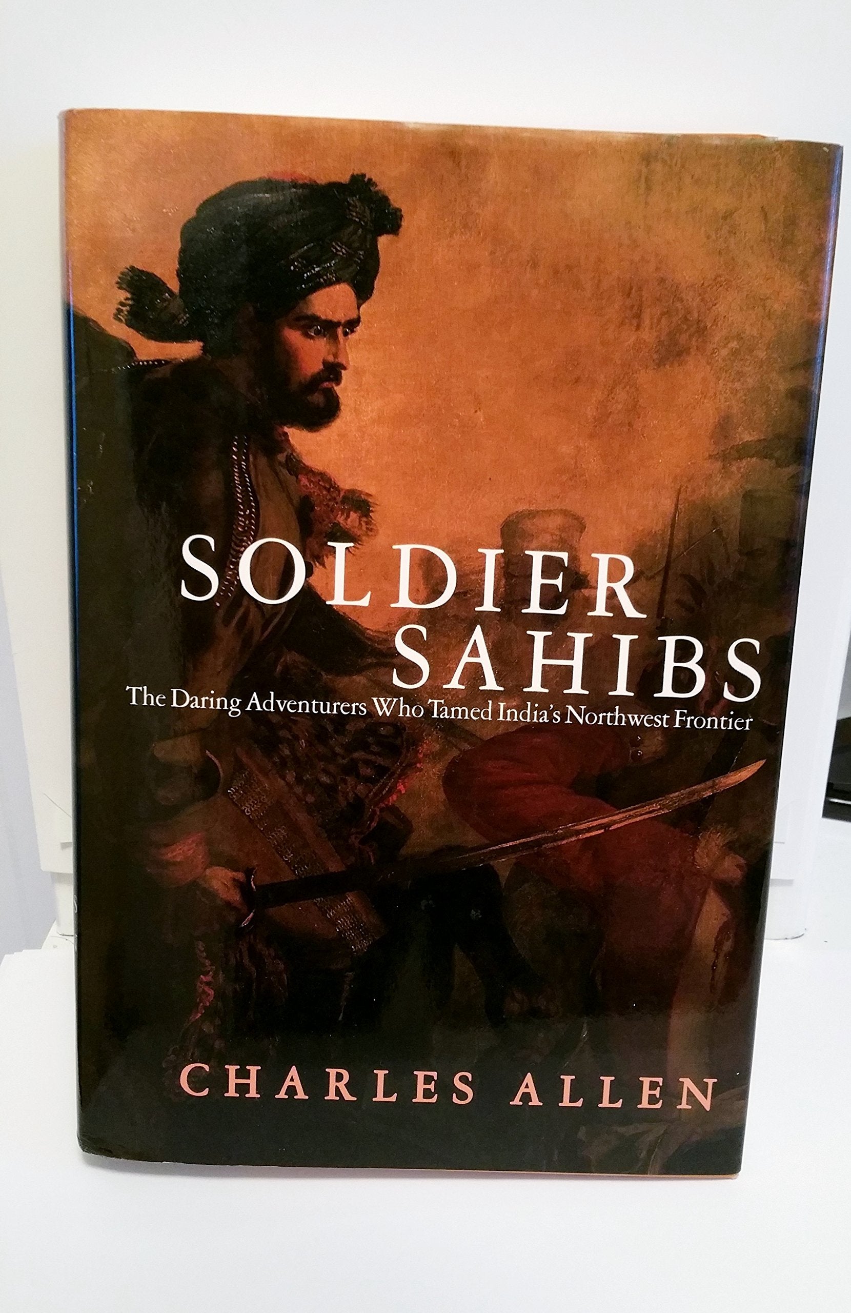 Soldier Sahibs: The Daring Adventurers Who Tamed India's Northwest Frontier,Used