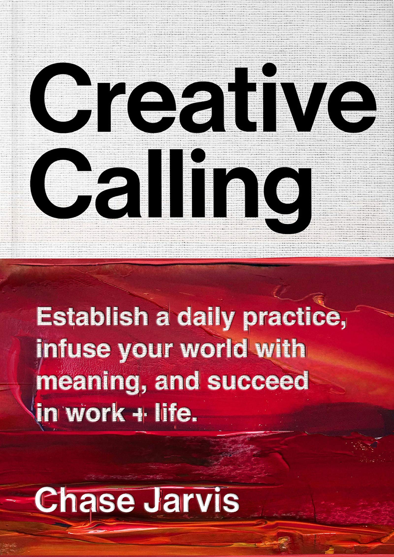 Creative Calling: Establish A Daily Practice, Infuse Your World With Meaning, And Succeed In Work + Life