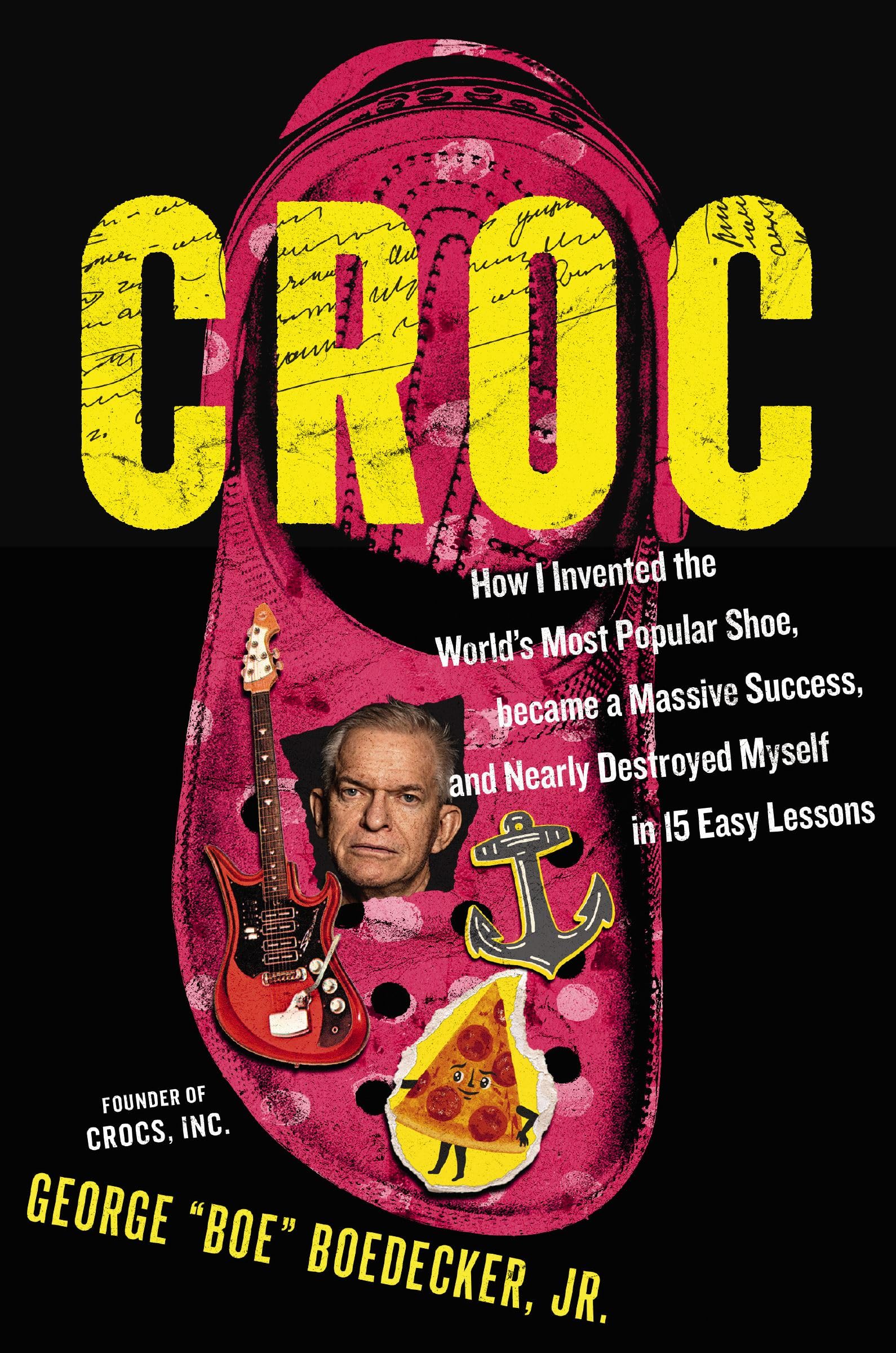 Croc: How I Invented The WorldS Most Popular Shoe, Became A Massive Success, And Nearly Destroyed Myself In 15 Easy Lessons
