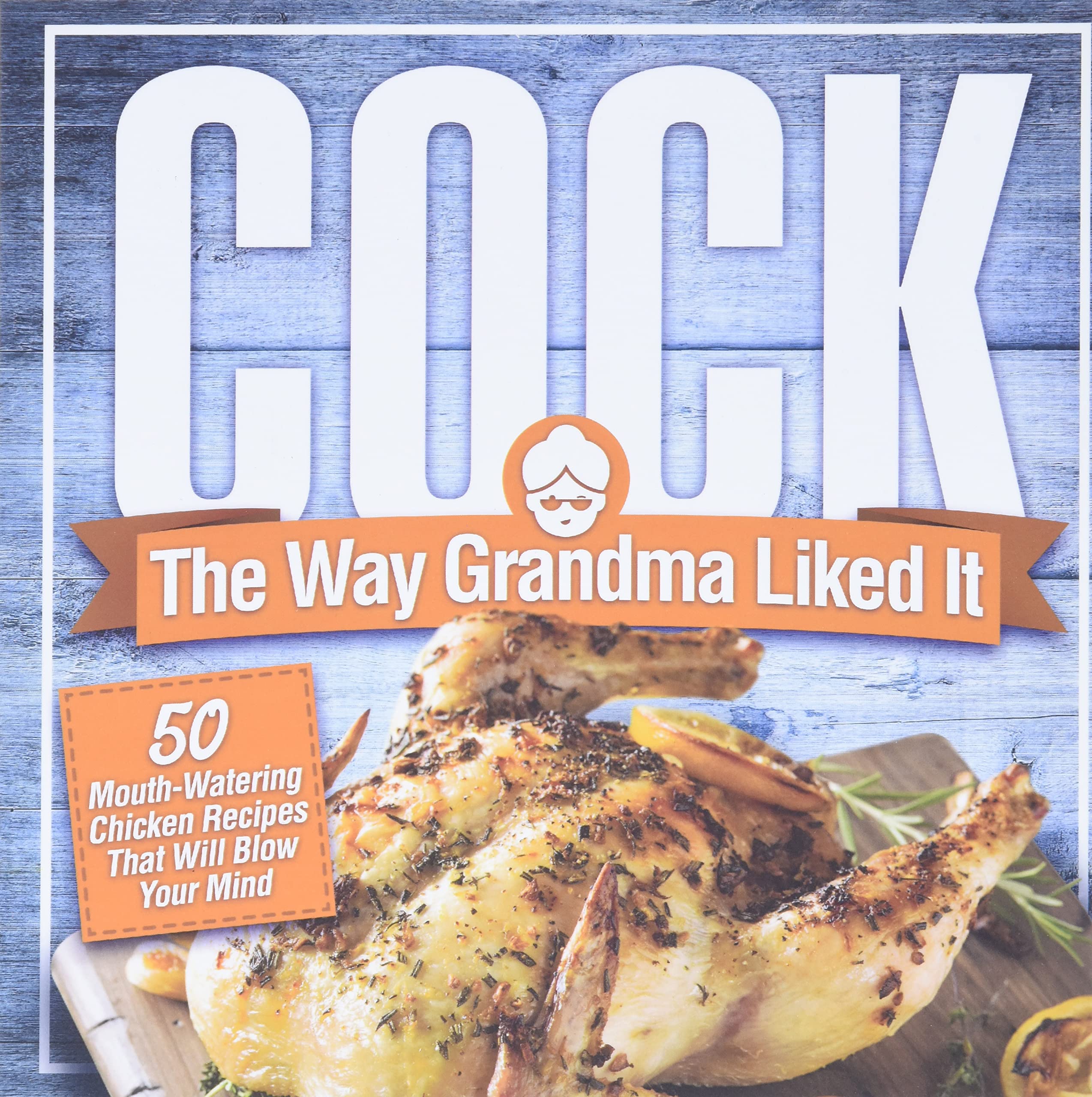 Cock, The Way Grandma Liked It: 50 Mouthwatering Chicken Recipes That Will Blow Your Mind  A Delicious And Funny Chicken Recip