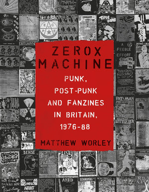 Zerox Machine: Punk, PostPunk and Fanzines in Britain, 19761988,New