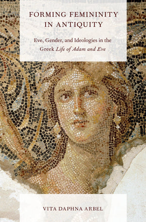 Forming Femininity In Antiquity: Eve, Gender, And Ideologies In The Greek Life Of Adam And Eve