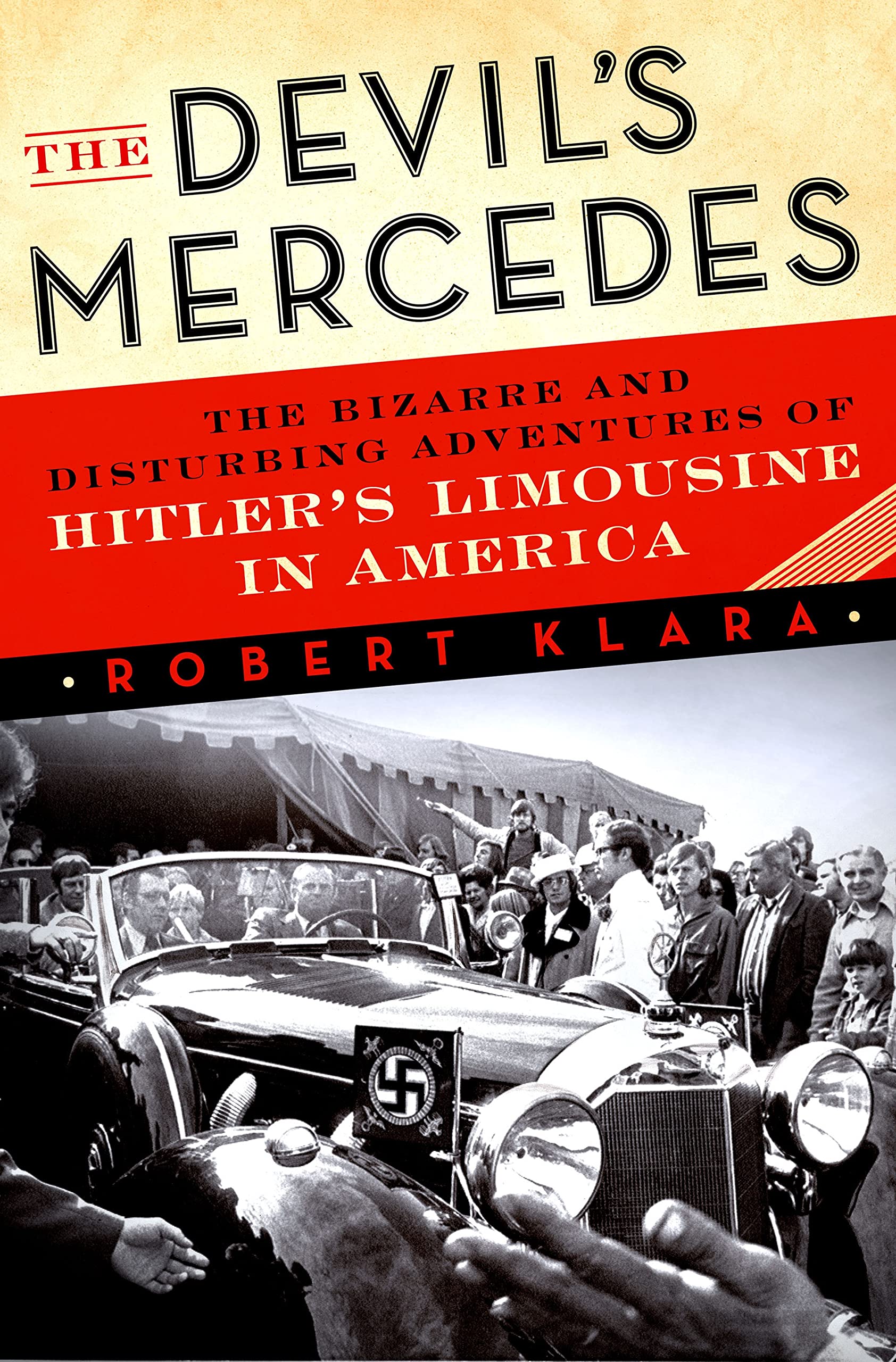 The Devil'S Mercedes: The Bizarre And Disturbing Adventures Of Hitler'S Limousine In America