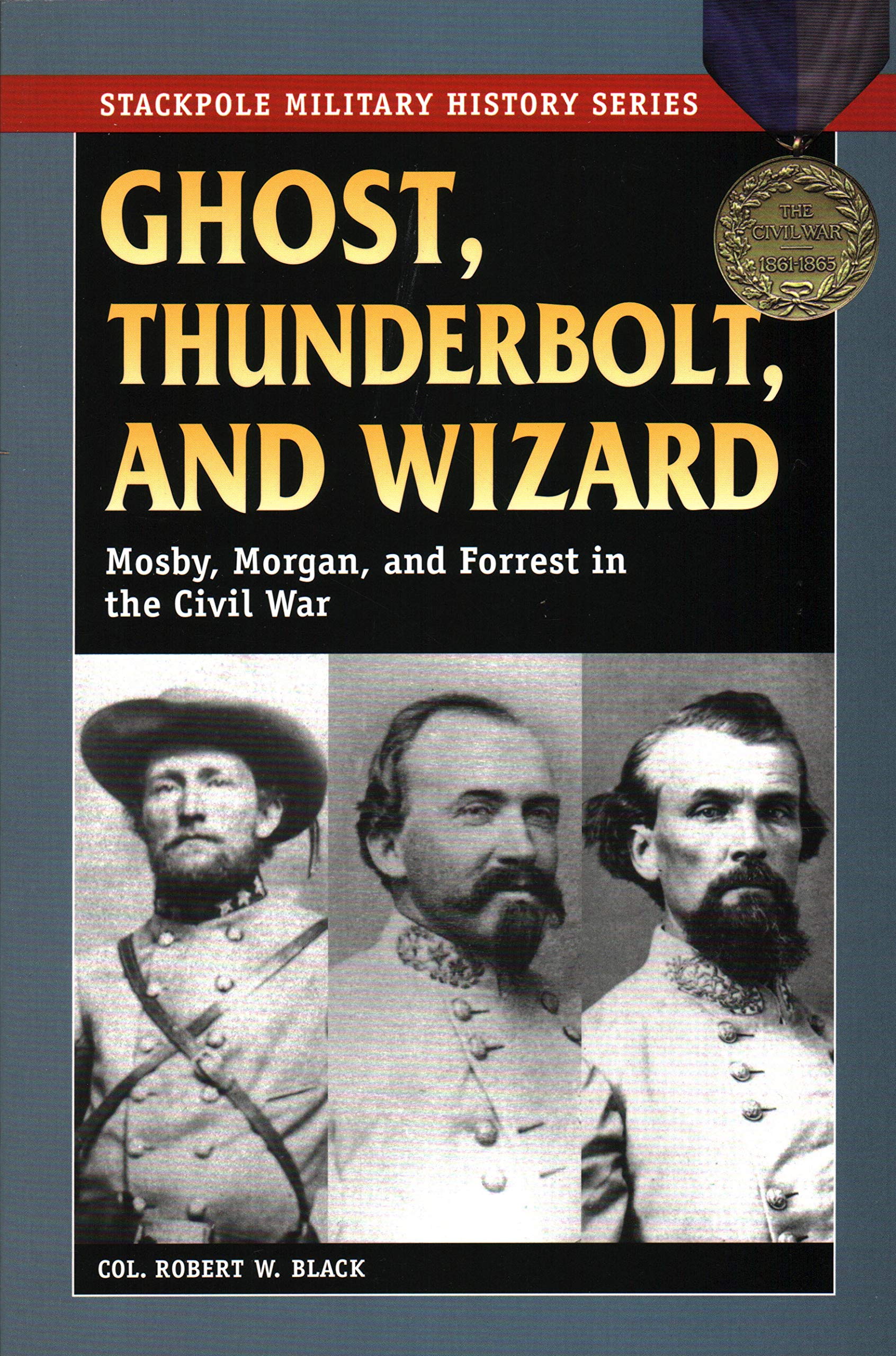 Ghost, Thunderbolt, And Wizard: Mosby, Morgan, And Forrest In The Civil War (Stackpole Military History Series)