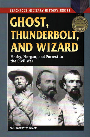 Ghost, Thunderbolt, And Wizard: Mosby, Morgan, And Forrest In The Civil War (Stackpole Military History Series)