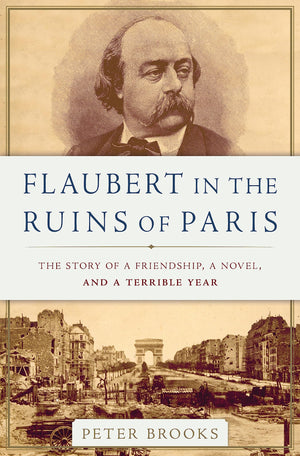 Flaubert In The Ruins Of Paris: The Story Of A Friendship, A Novel, And A Terrible Year