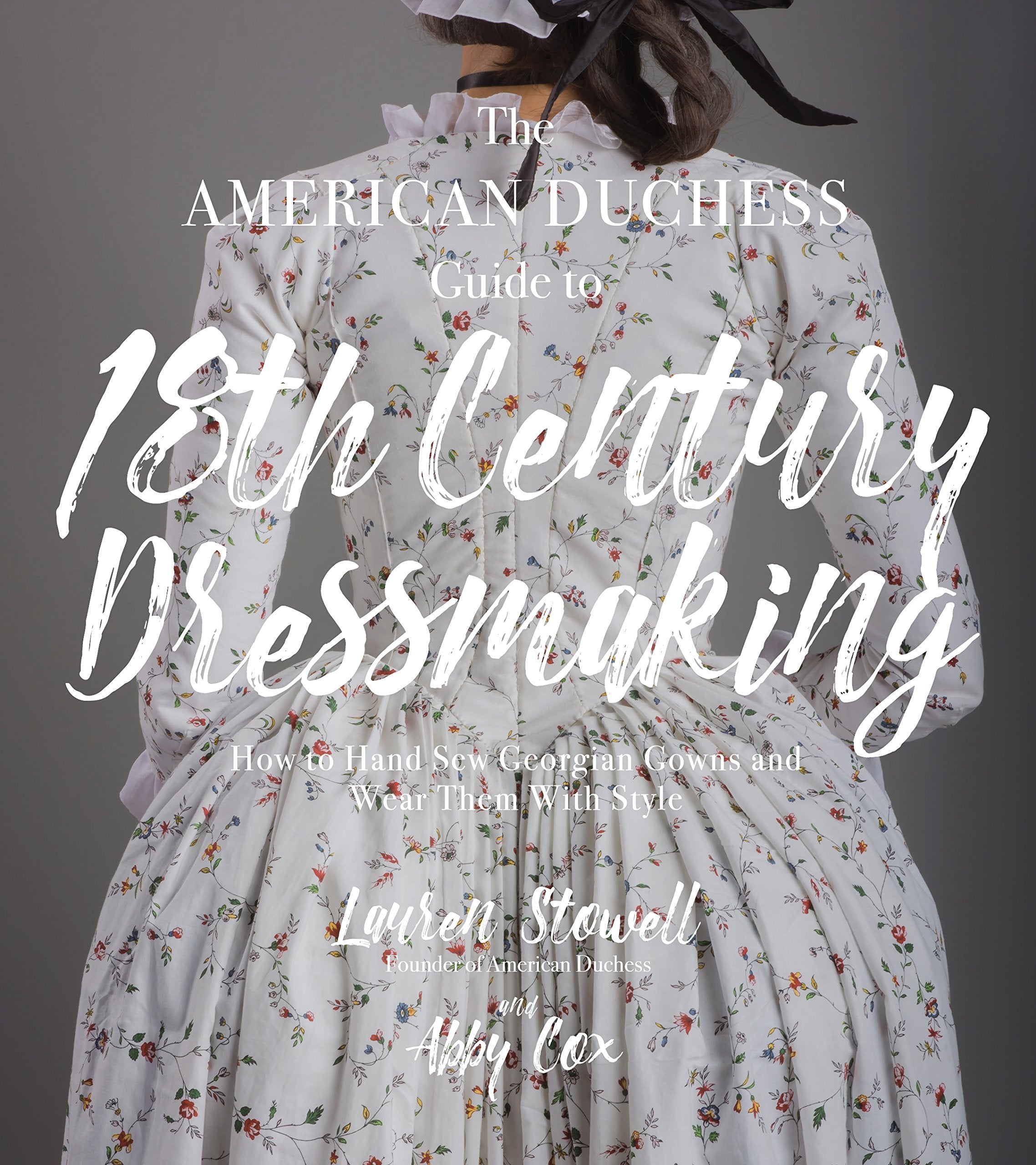 The American Duchess Guide to 18th Century Dressmaking: How to Hand Sew Georgian Gowns and Wear Them With Style,New