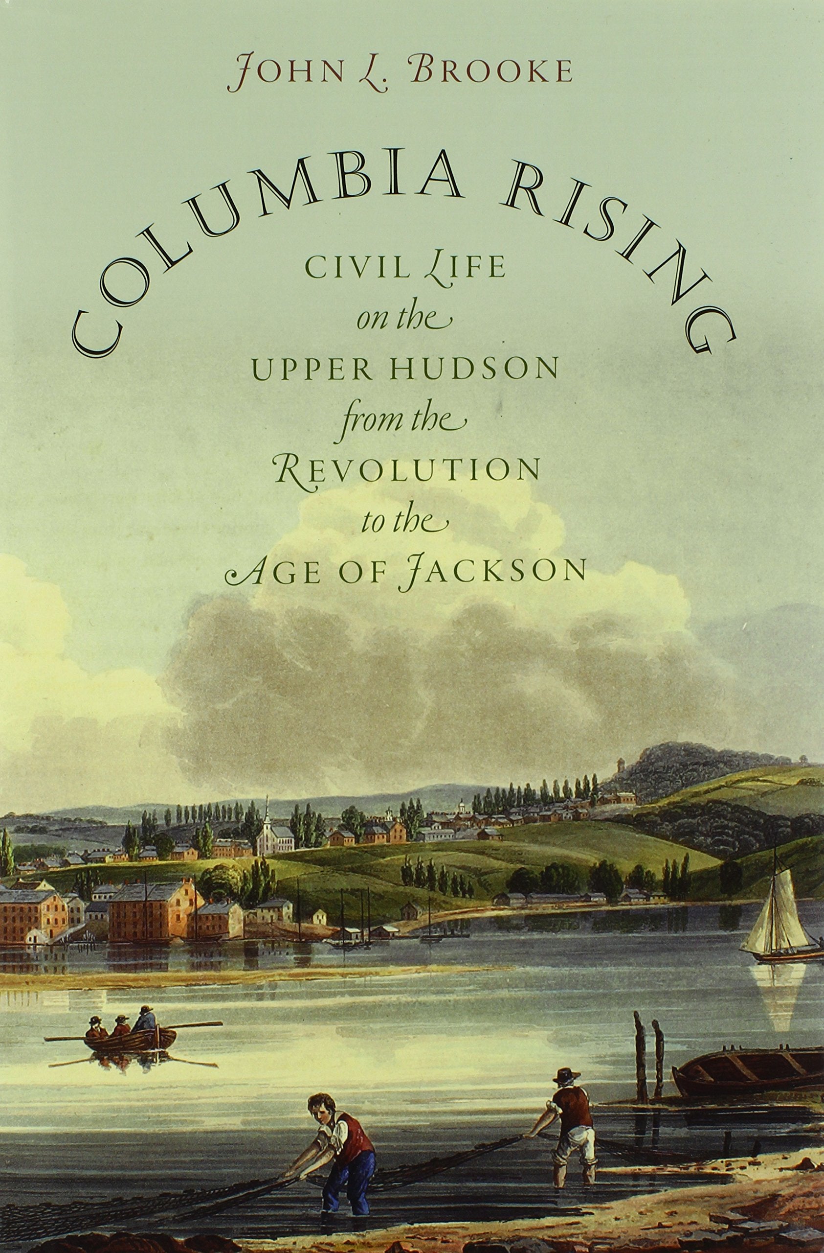 Columbia Rising: Civil Life on the Upper Hudson from the Revolution to the Age of Jackson (Published by the Omohundro Institute ,New