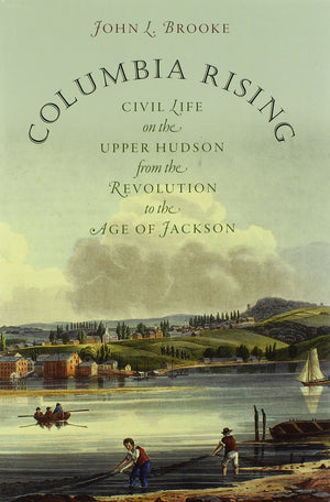 Columbia Rising: Civil Life on the Upper Hudson from the Revolution to the Age of Jackson (Published by the Omohundro Institute ,New