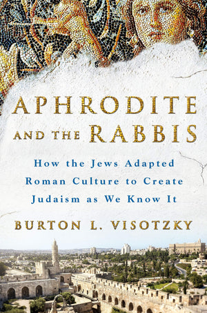 Aphrodite And The Rabbis: How The Jews Adapted Roman Culture To Create Judaism As We Know It