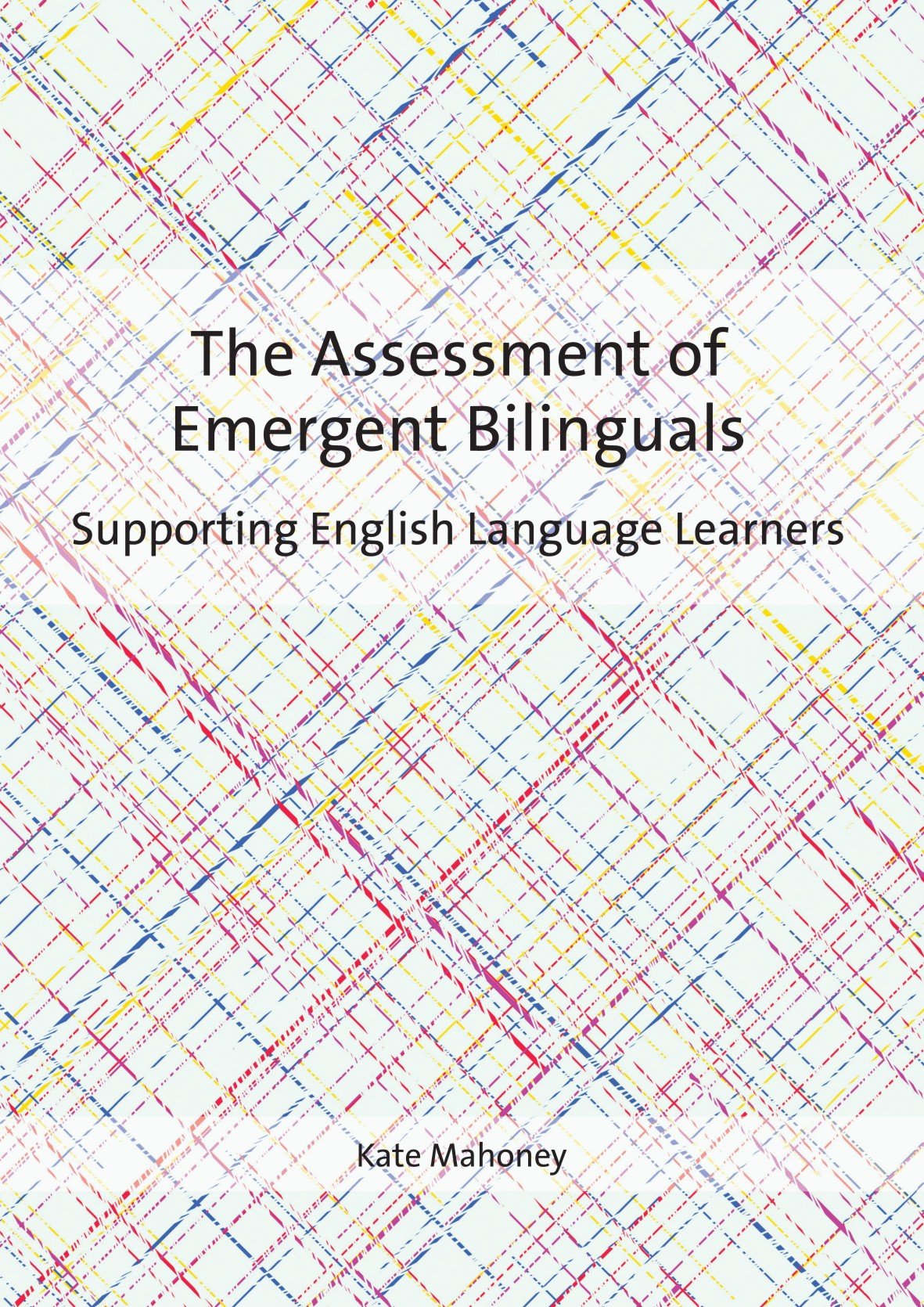 The Assessment of Emergent Bilinguals: Supporting English Language Learners,New