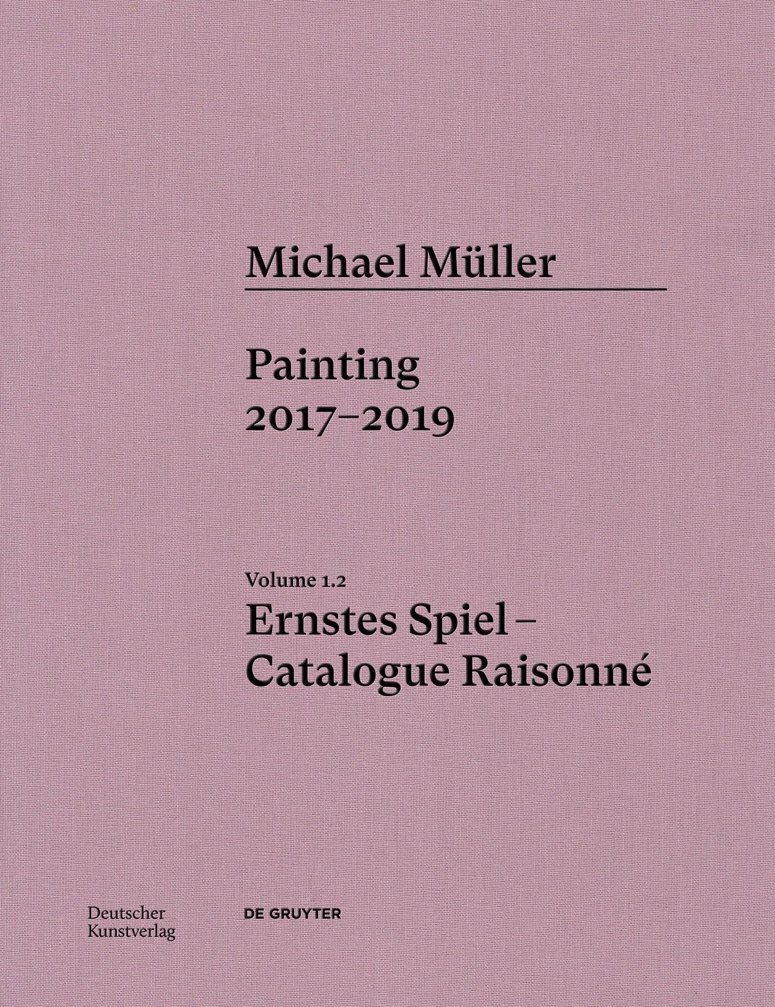 Michael Mller. Ernstes Spiel: Catalogue Raisonn: Painting 2016 2017, Vol. 1.2