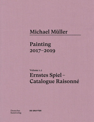 Michael Mller. Ernstes Spiel: Catalogue Raisonn: Painting 2016 2017, Vol. 1.2