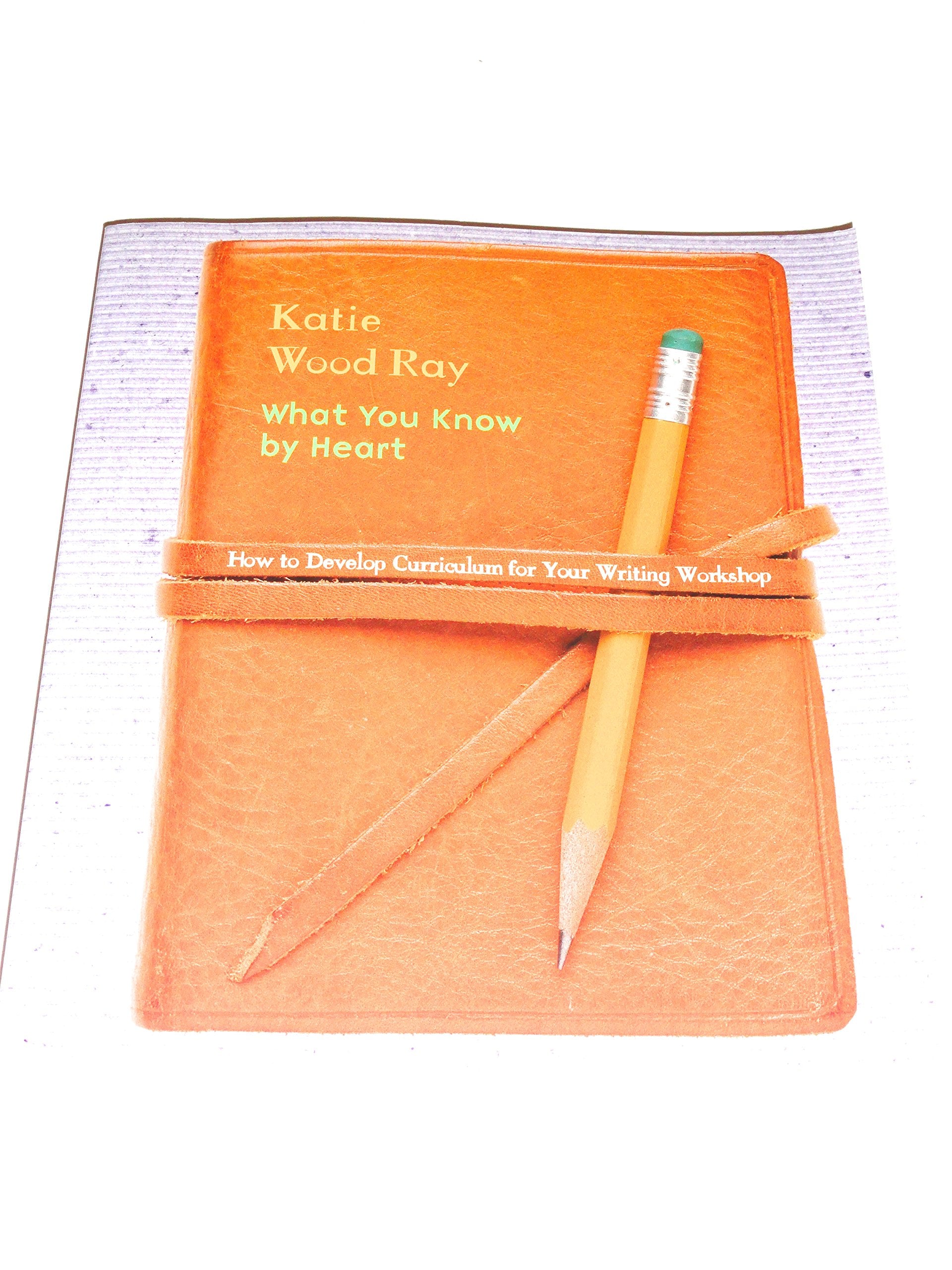 What You Know by Heart: How to Develop Curriculum for Your Writing Workshop,New