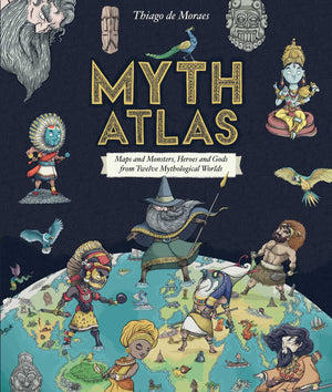 Myth Atlas: Maps And Monsters, Heroes And Gods From Twelve Mythological Worlds (Blueprint Editions)