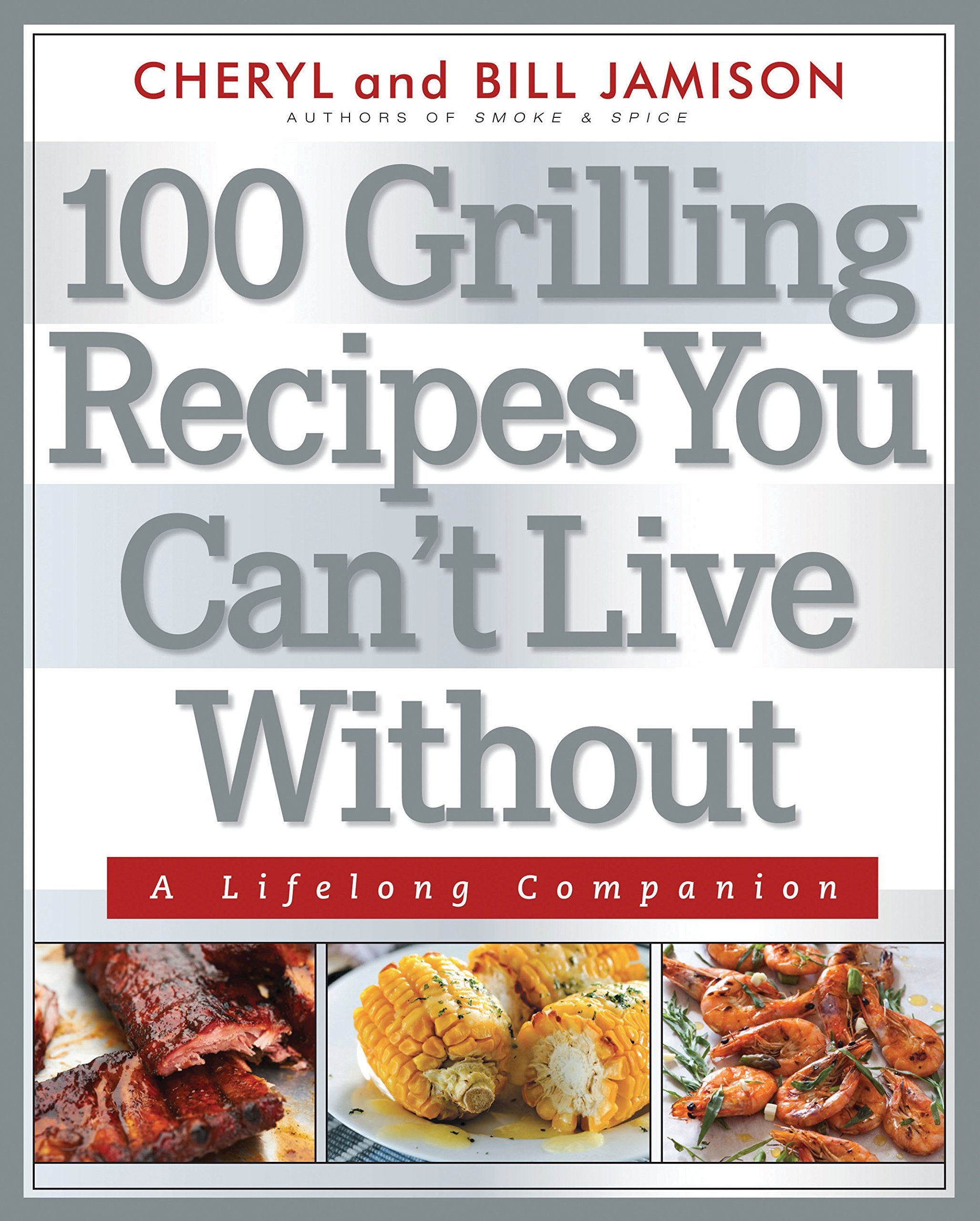 100 Grilling Recipes You Can'T Live Without: A Lifelong Companion