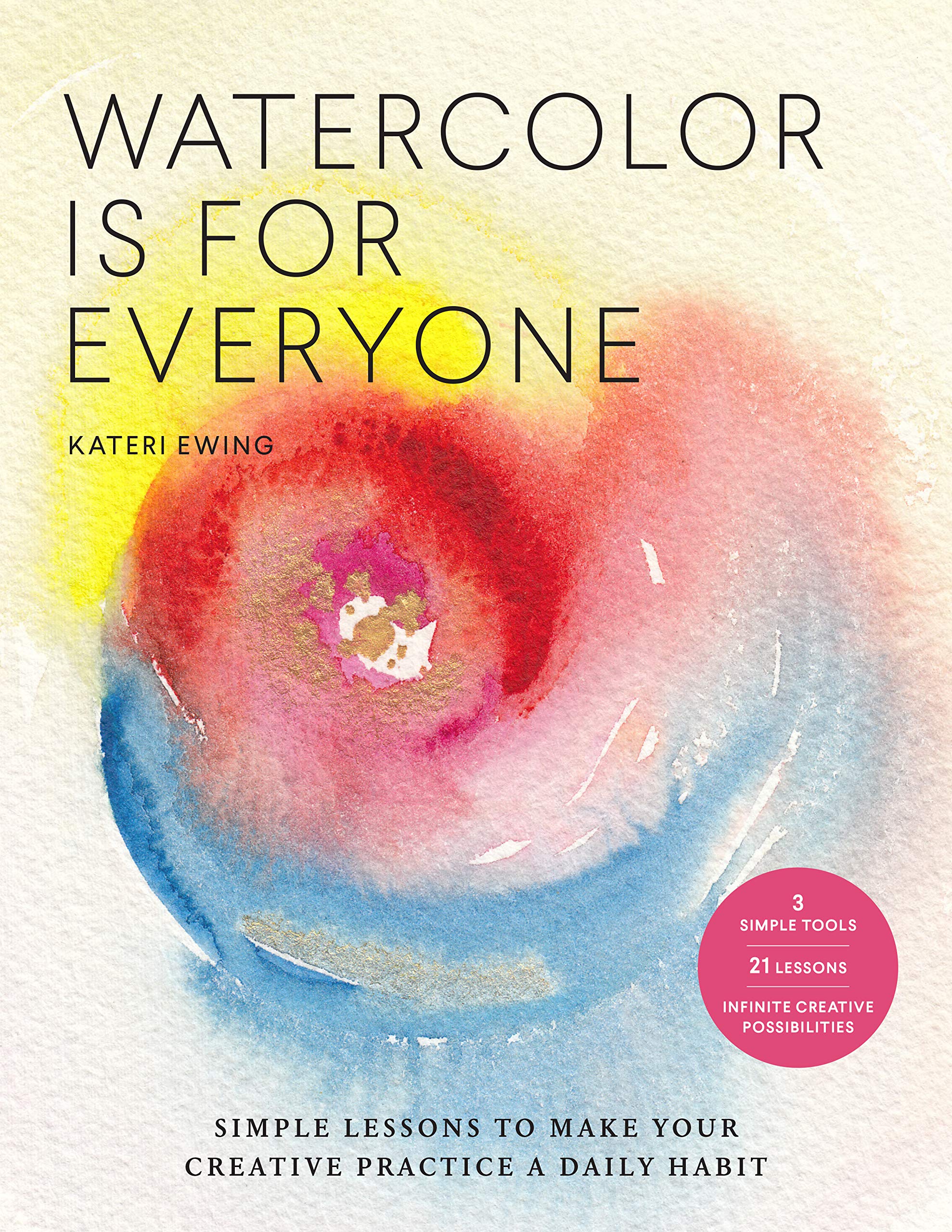 Watercolor Is for Everyone: Simple Lessons to Make Your Creative Practice a Daily Habit  3 Simple Tools, 21 Lessons, Infinite C,Used