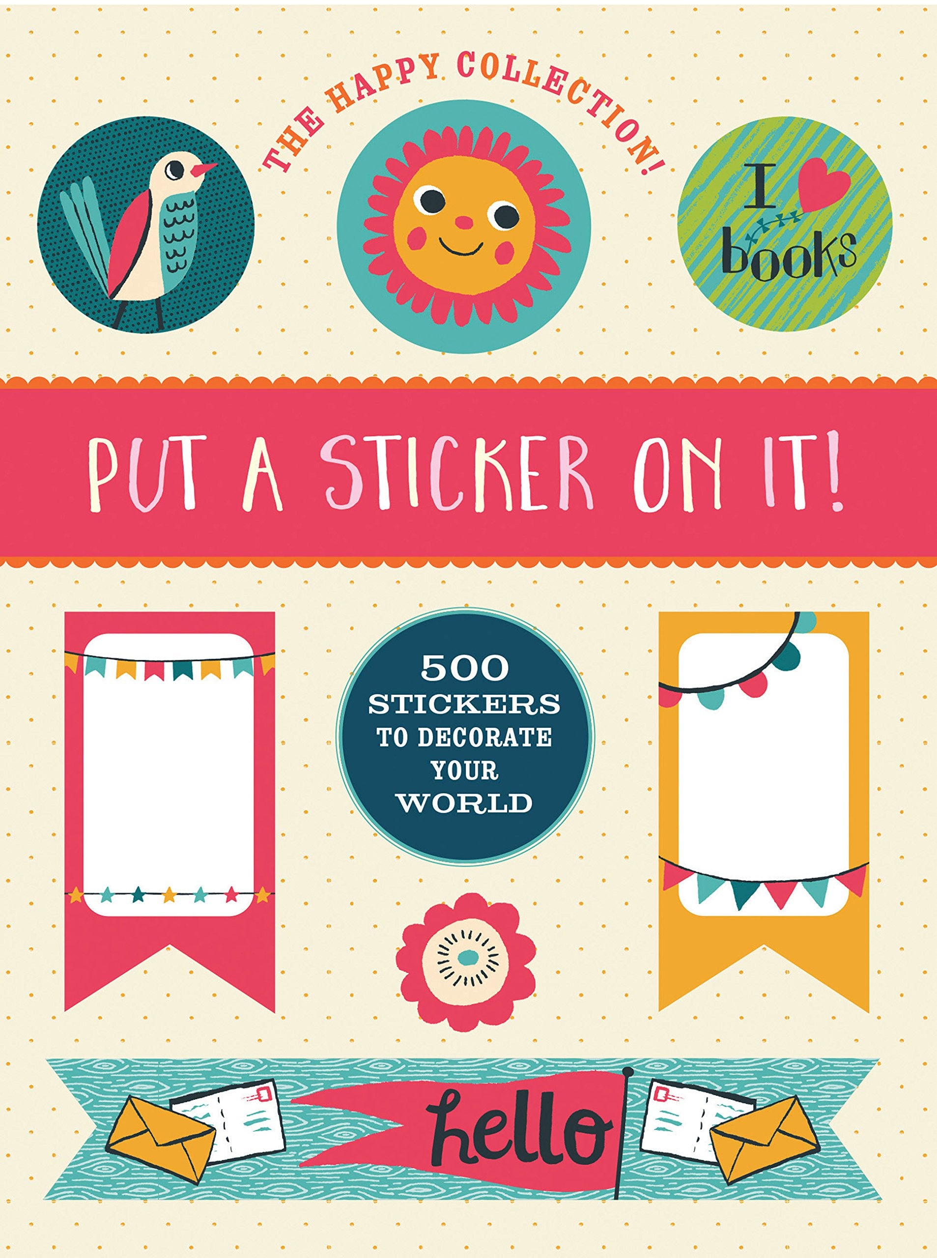 The Happy Collection: Put A Sticker On It!: 500 Artisanal Stickers For You To Decorate Your World