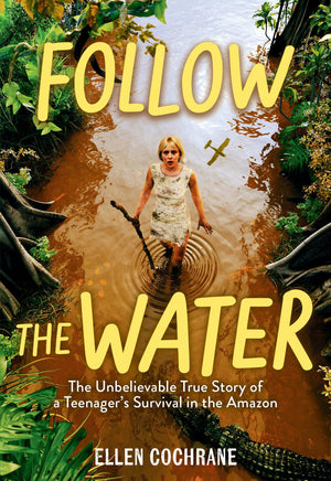 Follow The Water: The Unbelievable True Story Of A TeenagerS Survival In The Amazon