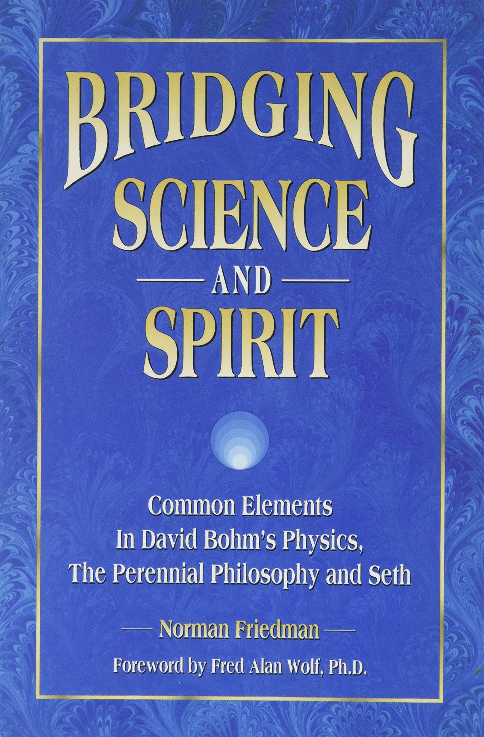 Bridging Science and Spirit: Common Elements in David Bohm's Physics, the Perennial Philosophy and Seth,New
