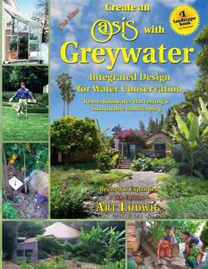 The New Create An Oasis With Greywater 6Th Ed: Integrated Design For Water Conservation, Reuse, Rainwater Harvesting, And Sustai
