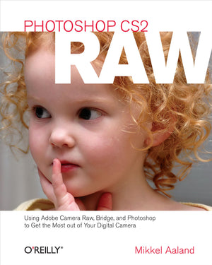 Photoshop CS2 RAW: Using Adobe Camera Raw, Bridge, and Photoshop to Get the Most out of Your Digital Camera