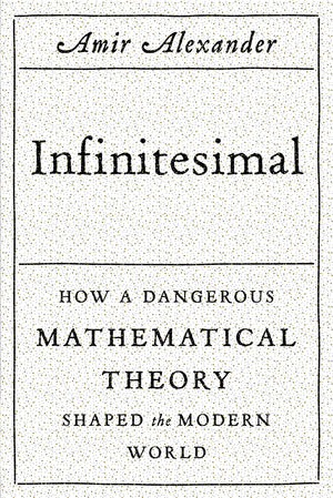 Infinitesimal: How A Dangerous Mathematical Theory Shaped The Modern World,New