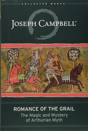 Romance Of The Grail: The Magic And Mystery Of Arthurian Myth (The Collected Works Of Joseph Campbell)