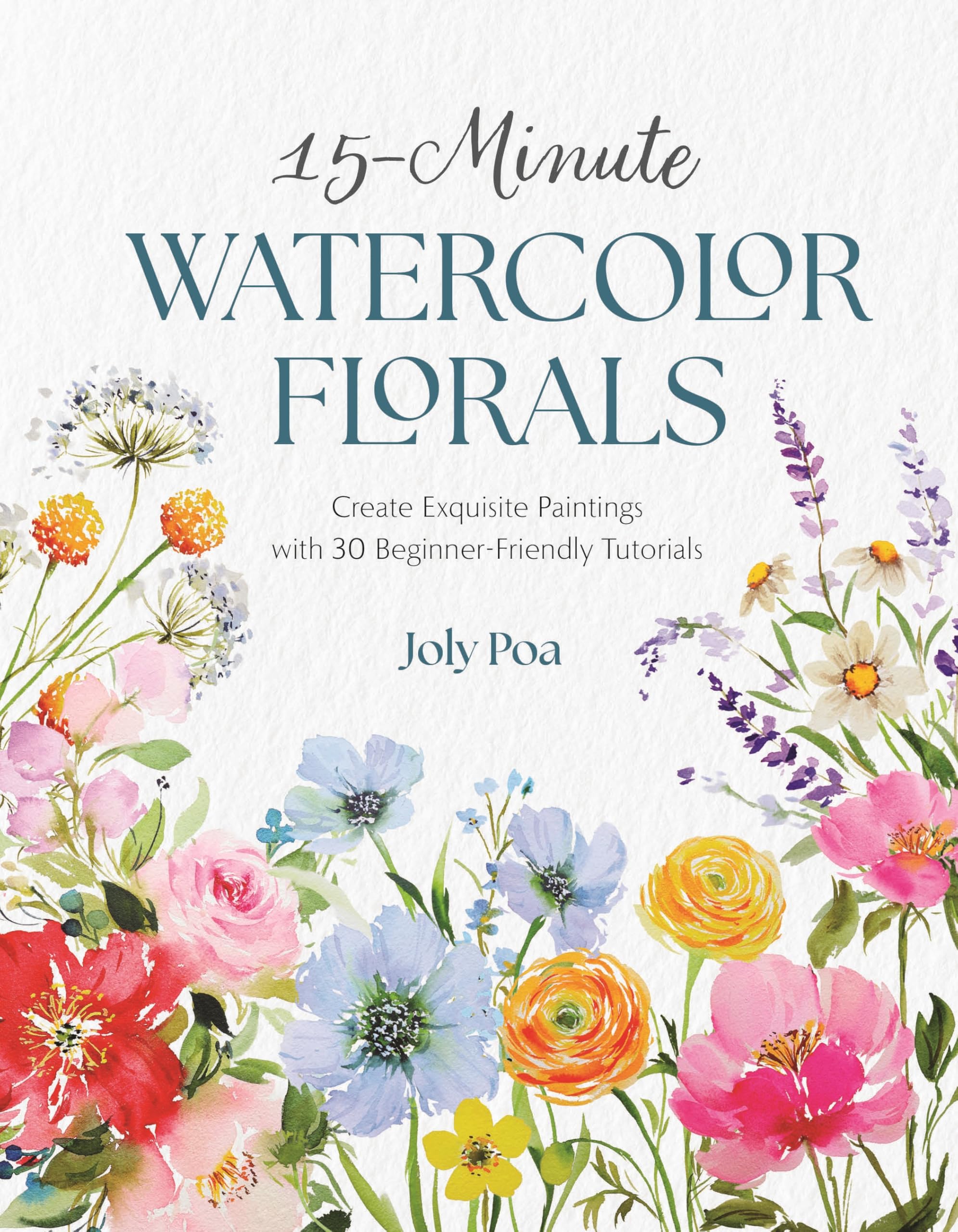 15Minute Watercolor Florals: Create Exquisite Paintings With 30 BeginnerFriendly Tutorials