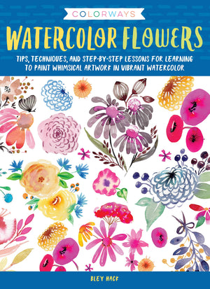 Colorways: Watercolor Flowers: Tips, Techniques, And Stepbystep Lessons For Learning To Paint Whimsical Artwork In Vibrant Wat
