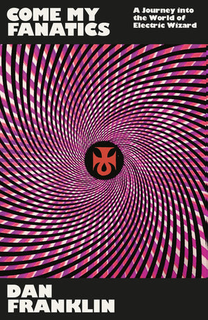 Come My Fanatics: A Journey Into The World Of Electric Wizard