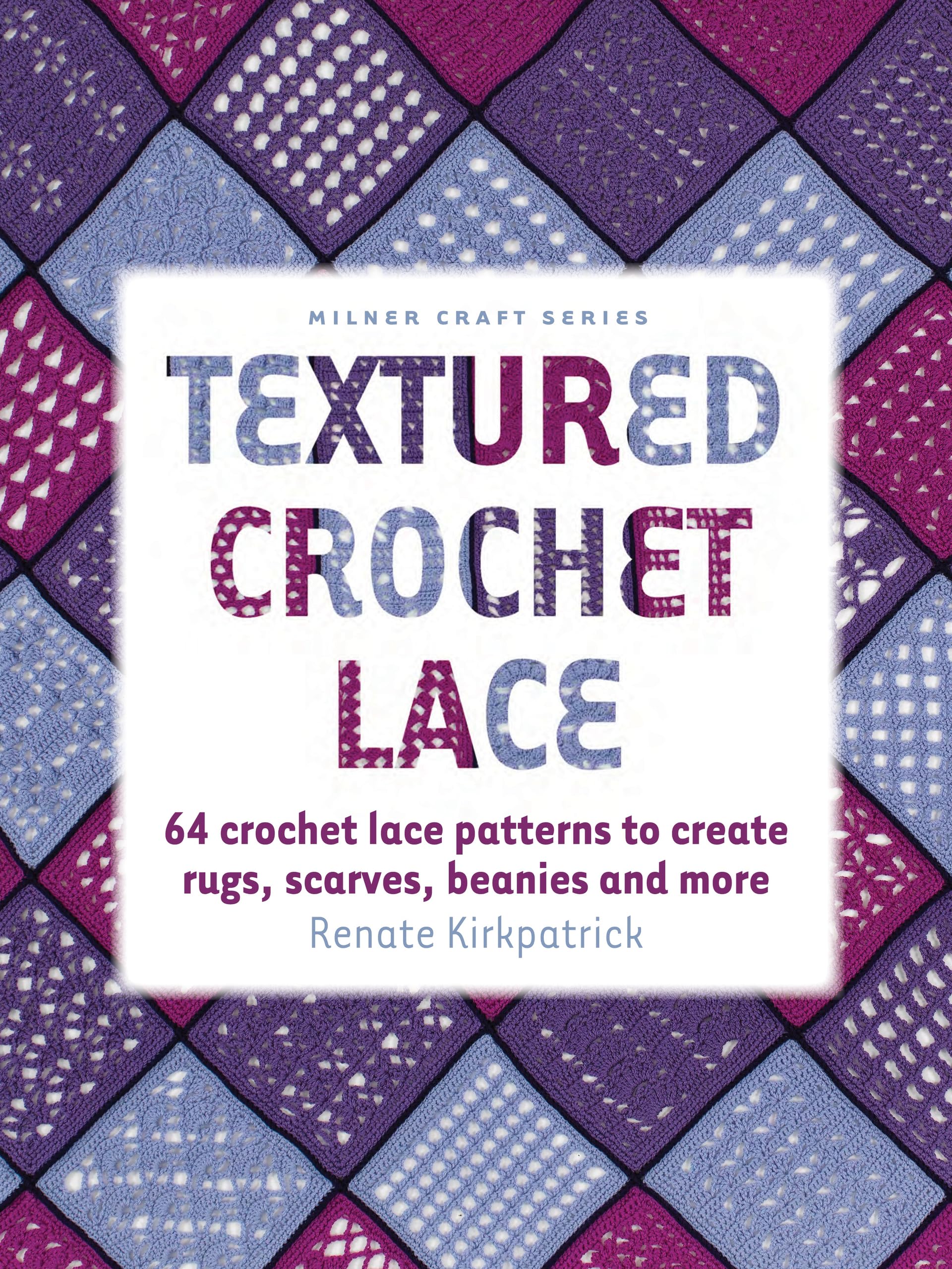 Textured Crochet Lace: 64 Crochet Lace Patterns To Create Rugs, Scarves, Beanies And More (Milner Craft Series)