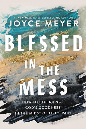 Blessed in the Mess: How to Experience Gods Goodness in the Midst of Lifes Pain