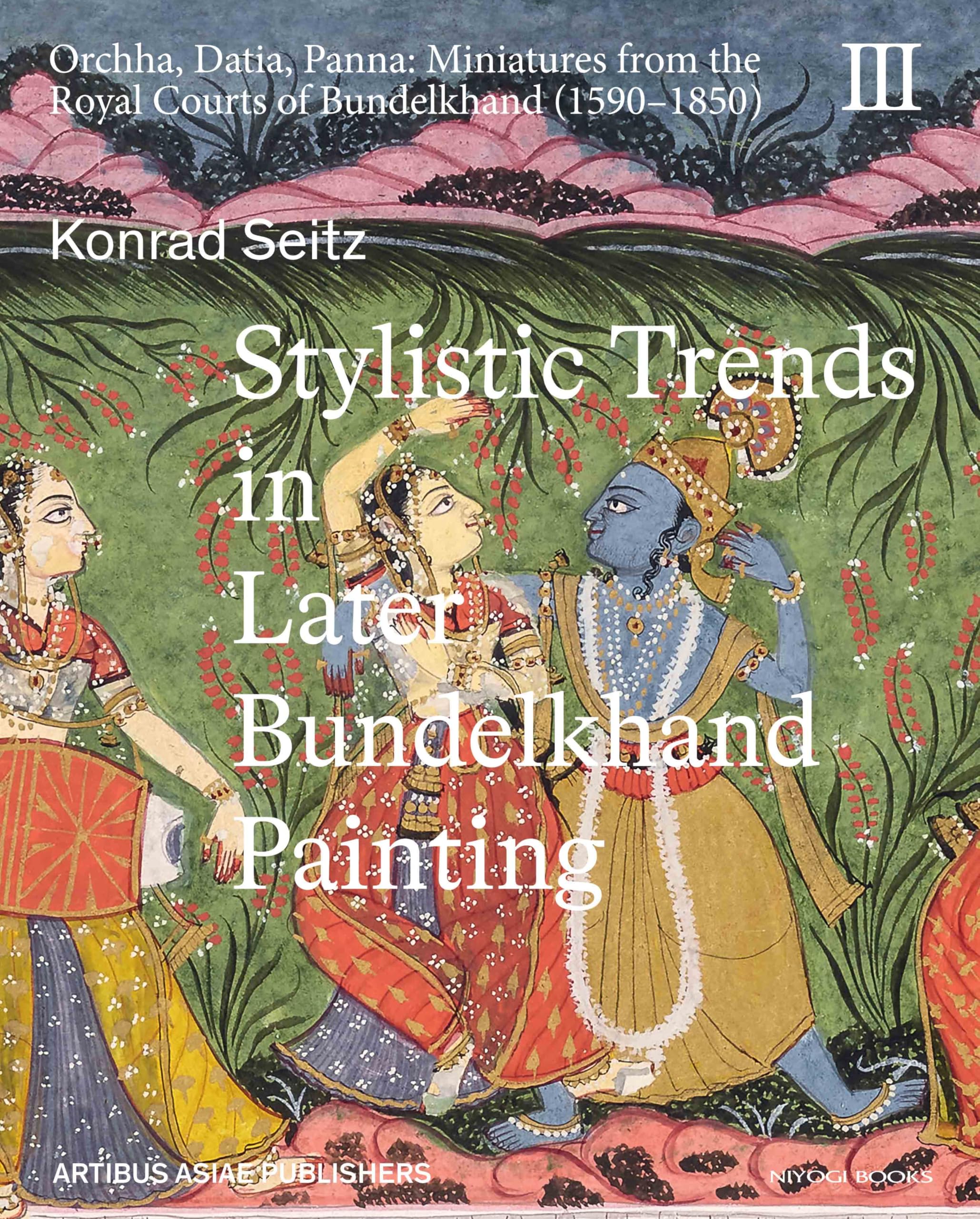 Stylistic Trends in Later Bundelkhand Painting (Orchha, Datia, Panna: Miniatures from the Royal Courts of Bundelkhand (15901850