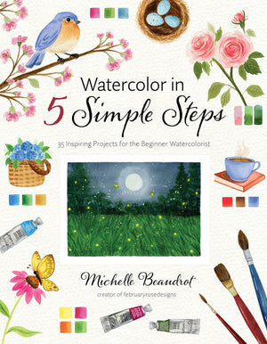 Watercolor In 5 Simple Steps: 40 Inspiring Projects For The Beginner Watercolorist