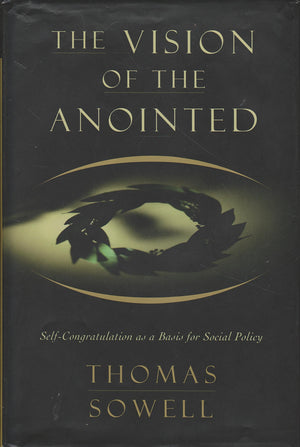 The Vision Of The Anointed: Self-congratulation As A Basis For Social Policy-New
