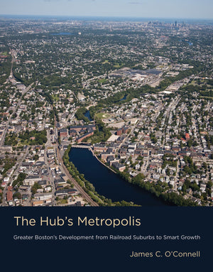 The Hub's Metropolis: Greater Boston's Development from Railroad Suburbs to Smart Growth,Used
