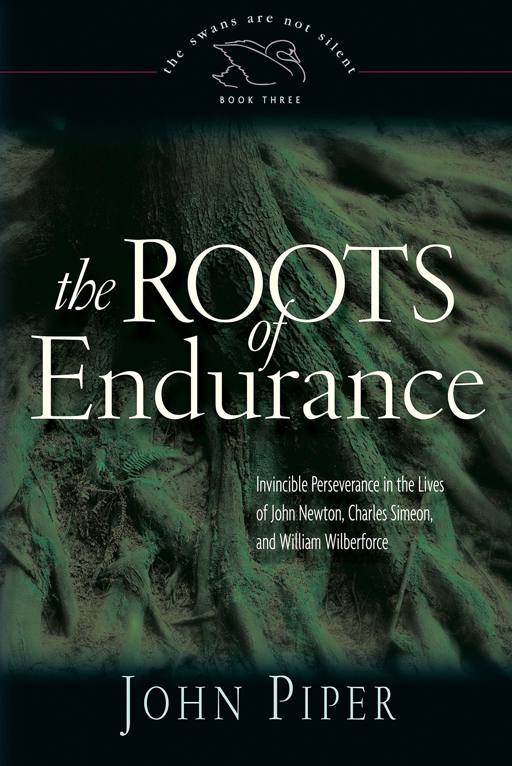 The Roots of Endurance: Invincible Perseverance in the Lives of John Newton, Charles Simeon, and William Wilberforce (Swans Are ,Used