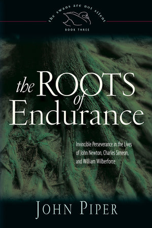 The Roots of Endurance: Invincible Perseverance in the Lives of John Newton, Charles Simeon, and William Wilberforce (Swans Are ,Used