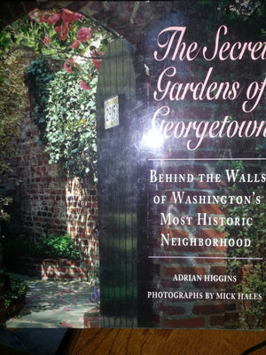 The Secret Gardens of Georgetown: Behind the Walls of Washington's Most Historic Neighborhood,Used
