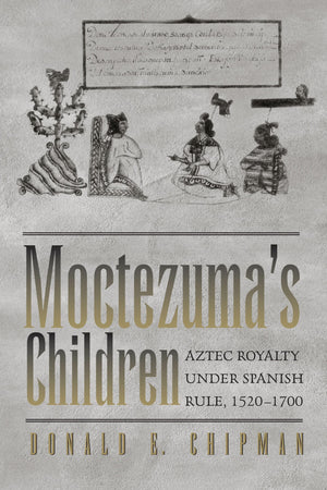 Moctezuma'S Children: Aztec Royalty Under Spanish Rule, 15201700