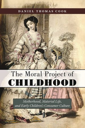 The Moral Project of Childhood: Motherhood, Material Life, and Early Childrens Consumer Culture