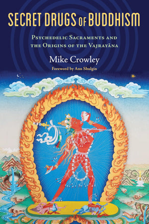 Secret Drugs Of Buddhism: Psychedelic Sacraments And The Origins Of The Vajrayana