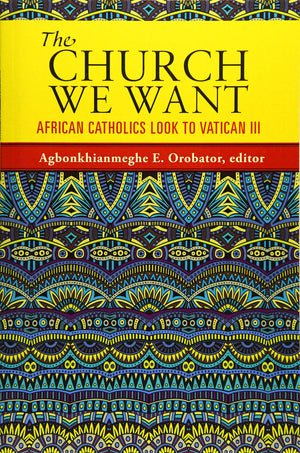 The Church We Want: African Catholics Look to Vatican III,Used