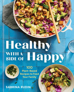 Healthy With A Side Of Happy: 100 PlantBased Recipes To Feed Your Family