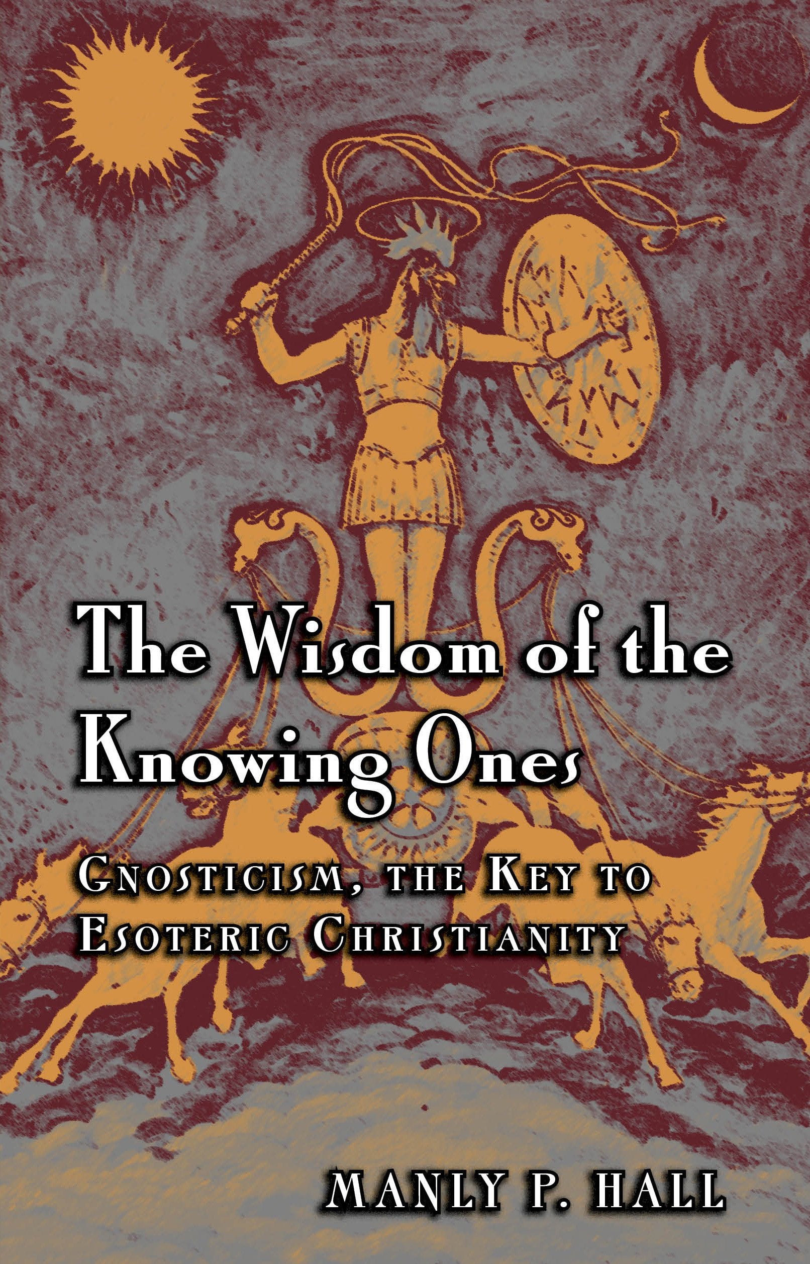 The Wisdom Of The Knowing Ones: Gnosticism: The Key To Esoteric Christianity,New