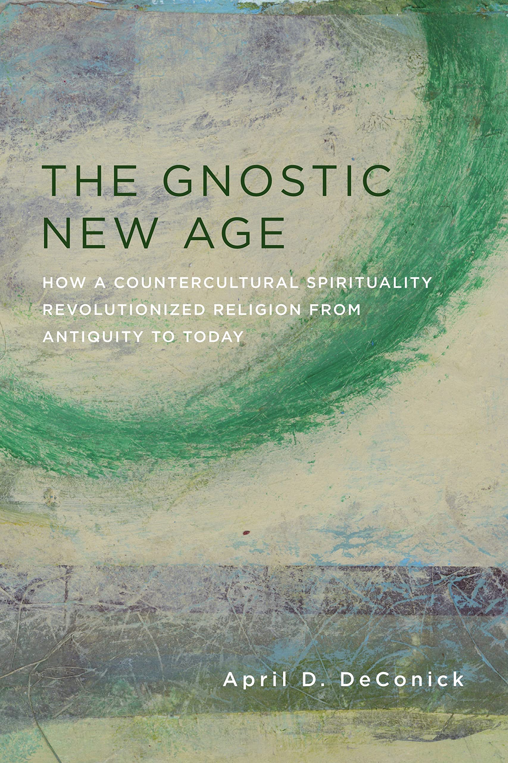 The Gnostic New Age: How a Countercultural Spirituality Revolutionized Religion from Antiquity to Today,New