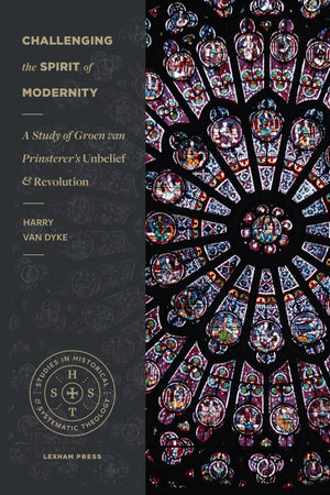 Challenging the Spirit of Modernity: A Study of Groen van Prinsterer's Unbelief and Revolution (Studies in Historical and System,Used